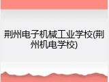 荆州电子机械工业学校(荆州机电学校)