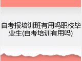 自考报培训班有用吗职校毕业生(自考培训有用吗)