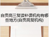 自贡高三复读补课机构有哪些地方(自贡高复机构)