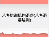 艺考培训机构退费(艺考退费培训)