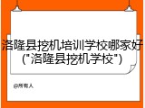 洛隆县挖机培训学校哪家好("洛隆县挖机学校")