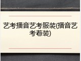 艺考播音艺考服装(播音艺考着装)