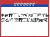 南京理工大学机械工程学院怎么样(南理工机械院如何)