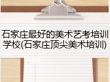 石家庄最好的美术艺考培训学校(石家庄顶尖美术培训)