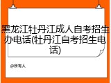 黑龙江牡丹江成人自考招生办电话(牡丹江自考招生电话)
