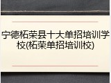宁德柘荣县十大单招培训学校(柘荣单招培训校)