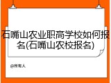 石嘴山农业职高学校如何报名(石嘴山农校报名)