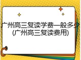 广州高三复读学费一般多少(广州高三复读费用)