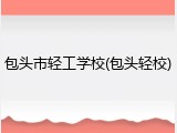 包头市轻工学校(包头轻校)
