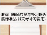 张家口赤城县高考补习班收费标准(赤城高考补习费用)