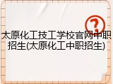 太原化工技工学校官网中职招生(太原化工中职招生)