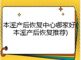 本溪产后恢复中心哪家好(本溪产后恢复推荐)