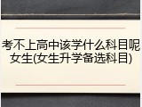 考不上高中该学什么科目呢女生(女生升学备选科目)