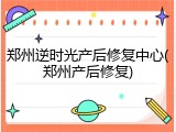 郑州逆时光产后修复中心(郑州产后修复)
