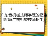 广东省机械技师学院的招生简章(广东机械技师招生)