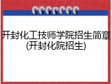 开封化工技师学院招生简章(开封化院招生)