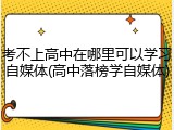 考不上高中在哪里可以学习自媒体(高中落榜学自媒体)