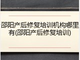邵阳产后修复培训机构哪里有(邵阳产后修复培训)