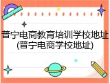 普宁电商教育培训学校地址(普宁电商学校地址)