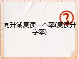 同升湖复读一本率(复读升学率)