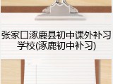 张家口涿鹿县初中课外补习学校(涿鹿初中补习)