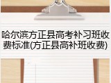 哈尔滨方正县高考补习班收费标准(方正县高补班收费)