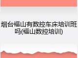 烟台福山有数控车床培训班吗(福山数控培训)