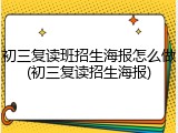 初三复读班招生海报怎么做(初三复读招生海报)