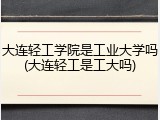 大连轻工学院是工业大学吗(大连轻工是工大吗)