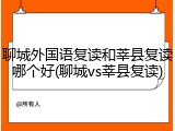 聊城外国语复读和莘县复读哪个好(聊城vs莘县复读)