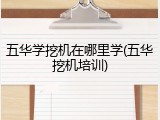 五华学挖机在哪里学(五华挖机培训)
