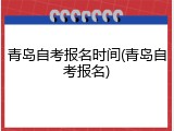 青岛自考报名时间(青岛自考报名)