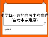 小学毕业参加自考中专难吗(自考中专难度)