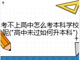 考不上高中怎么考本科学校呢("高中未过如何升本科")