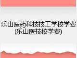 乐山医药科技技工学校学费(乐山医技校学费)