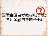 国际金融自考教材电子版(国际金融自考电子书)