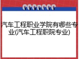 汽车工程职业学院有哪些专业(汽车工程职院专业)