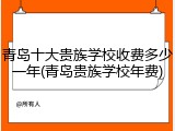 青岛十大贵族学校收费多少一年(青岛贵族学校年费)