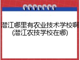 潜江哪里有农业技术学校啊(潜江农技学校在哪)
