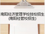 南阳经济管理学校技校招生(南阳经管校招生)