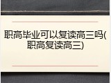 职高毕业可以复读高三吗(职高复读高三)