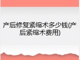 产后修复紧缩术多少钱(产后紧缩术费用)