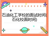 石油化工学校的面试时间(石化校面时间)