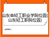 山东省轻工职业学院位置(山东轻工职院位置)