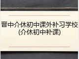晋中介休初中课外补习学校(介休初中补课)