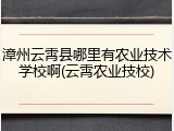 漳州云霄县哪里有农业技术学校啊(云霄农业技校)