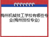 梅州机械技工学校有哪些专业(梅州技校专业)