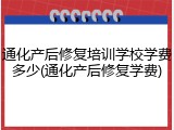 通化产后修复培训学校学费多少(通化产后修复学费)