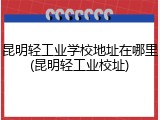 昆明轻工业学校地址在哪里(昆明轻工业校址)