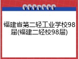 福建省第二轻工业学校98届(福建二轻校98届)